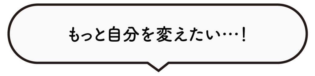 もっと自分を変えたい。