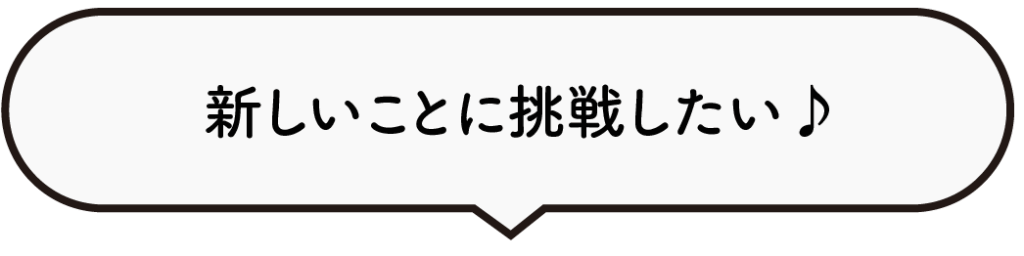新しいことに挑戦したい♪